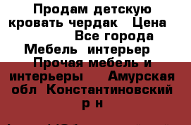 Продам детскую кровать-чердак › Цена ­ 15 000 - Все города Мебель, интерьер » Прочая мебель и интерьеры   . Амурская обл.,Константиновский р-н